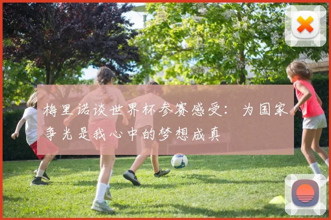 梅里诺谈世界杯参赛感受：为国家争光是我心中的梦想成真