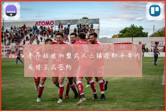 李昂租借加盟武汉三镇在即半年内或将正式签约