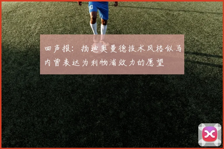 回声报：扬迪奥曼德技术风格似马内曾表达为利物浦效力的愿望