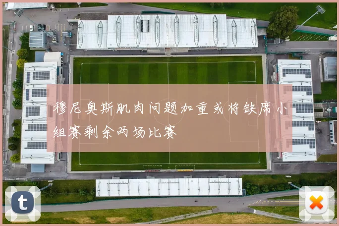 穆尼奥斯肌肉问题加重或将缺席小组赛剩余两场比赛