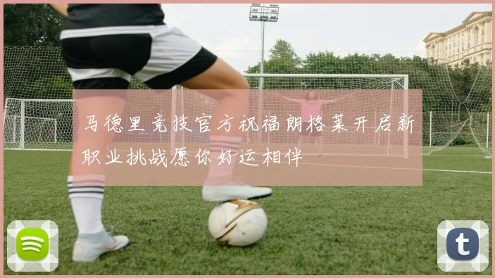 马德里竞技官方祝福朗格莱开启新职业挑战愿你好运相伴