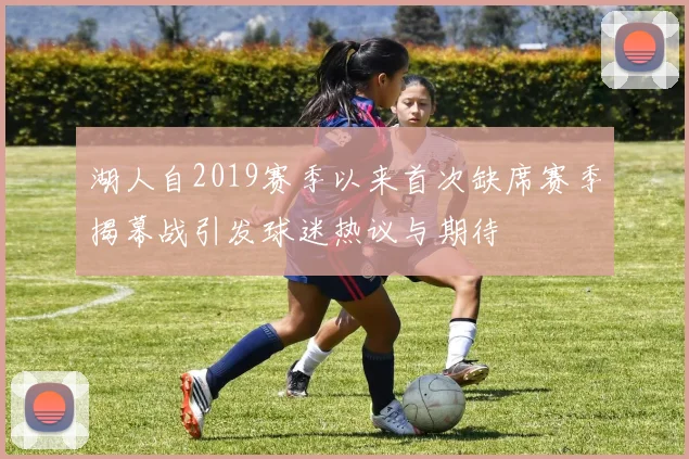 湖人自2019赛季以来首次缺席赛季揭幕战引发球迷热议与期待
