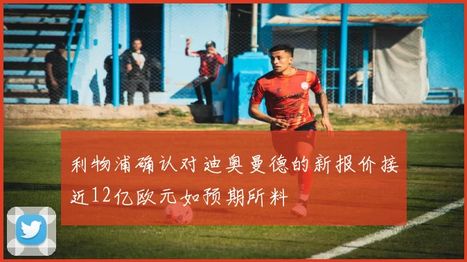 利物浦确认对迪奥曼德的新报价接近12亿欧元如预期所料