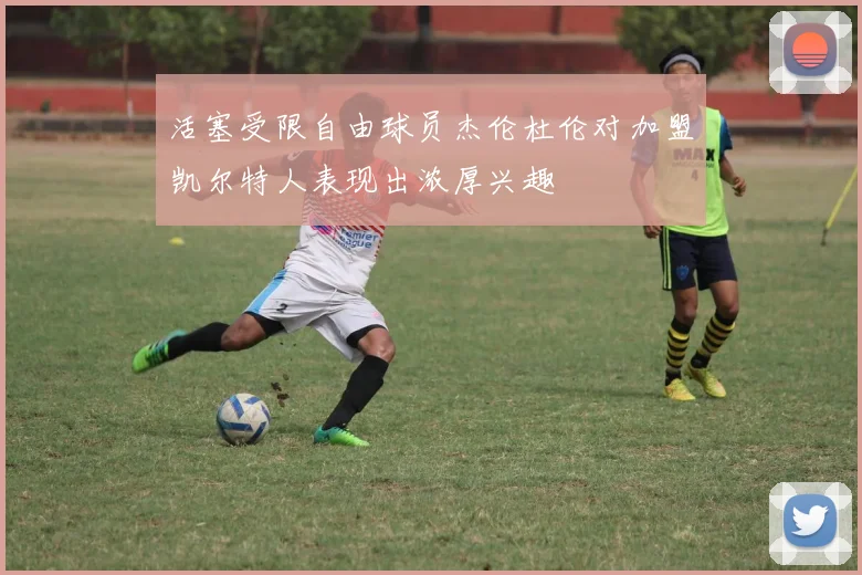 活塞受限自由球员杰伦杜伦对加盟凯尔特人表现出浓厚兴趣