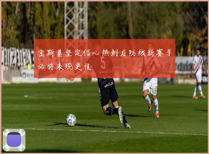 金斯基坚定信心热刺后防线新赛季必将表现更佳