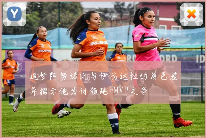 追梦阿努诺比与伊戈达拉的角色差异揭示他为何领跑FMVP之争