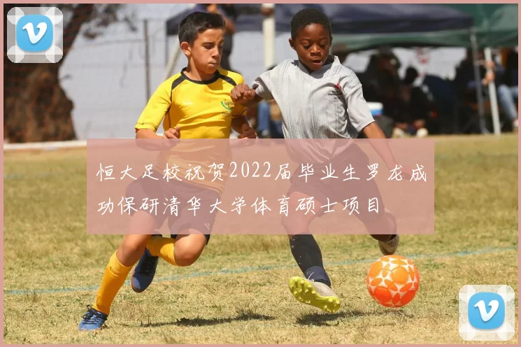恒大足校祝贺2022届毕业生罗龙成功保研清华大学体育硕士项目