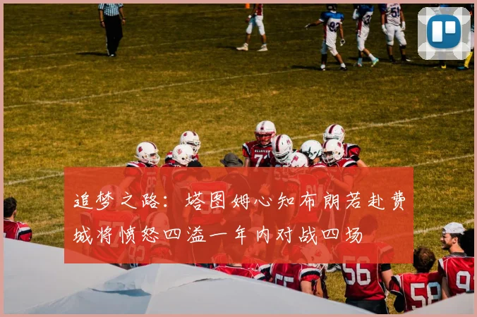 追梦之路：塔图姆心知布朗若赴费城将愤怒四溢一年内对战四场
